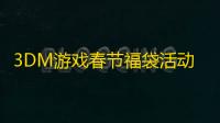 3DM游戏春节福袋活动——赢取豪华3A大作，享受新春好运